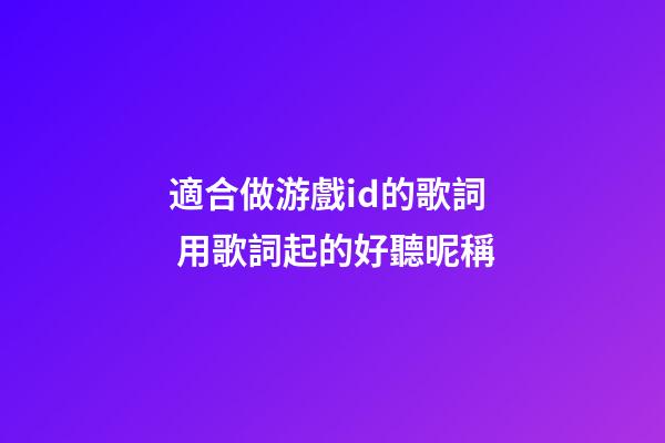 適合做游戲id的歌詞 用歌詞起的好聽昵稱